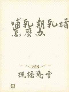 哺乳期乳堵奶了怎么办