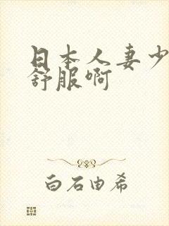 日本人妻少妇啊舒服啊