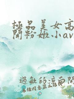 极品美女高中扒开粉嫩小av