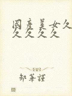 国产美女久久久久久久久