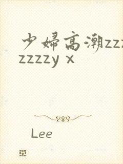 少妇高潮zzzzzzzyⅹ