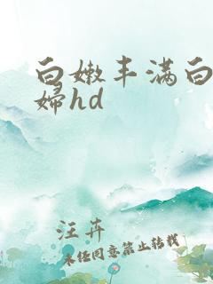 白嫩丰满白嫩少妇hd