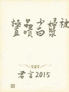 极品少妇被猛的直喷白浆