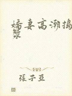 娇妻高潮捣出白浆