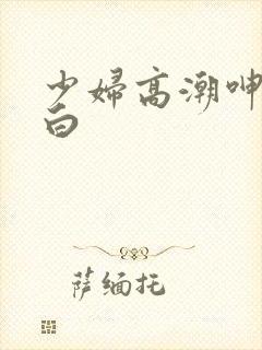 少妇高潮呻吟对白