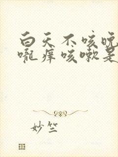 白天不咳晚上喉咙痒咳嗽是什么原因