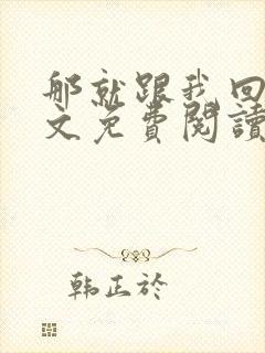 那就跟我回家全文免费阅读无弹窗