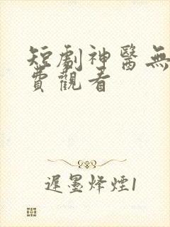 短剧神医无双免费观看