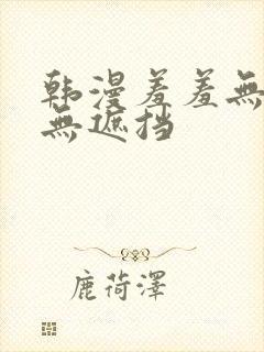 韩漫羞羞无删减无遮挡