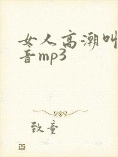 女人高潮叫床声音mp3