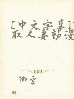 [中文字幕]寝取人妻动漫