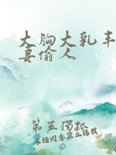 大胸大乳丰满人妻偷人