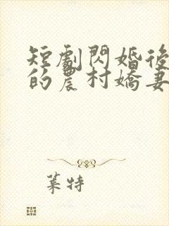 短剧闪婚后总裁的农村娇妻甜翻了