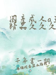 国产成人a亚洲精品久久久