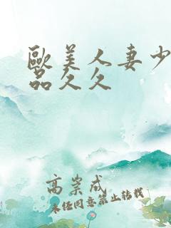 欧美人妻少妇精品久久