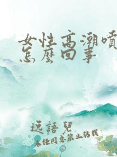 女性高潮喷水是怎么回事