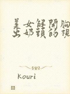 美女解开胸罩露出奶头的视频