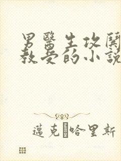 男医生攻哄骗调教受的小说