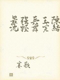 最强兵王陈六何沈轻舞完结版