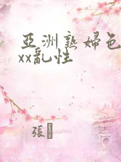 亚洲熟妇色xxxx乱性