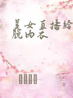 美女直播给粉丝脱内衣