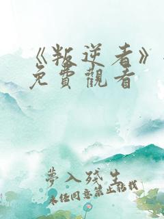 《叛逆者》全集免费观看