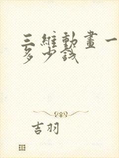 三维动画一分钟多少钱