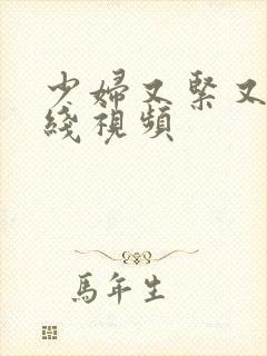 少妇又紧又爽在线视频