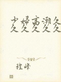 少妇高潮久久久久久久久久久