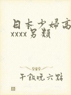 日本少妇高潮xxxxx另类