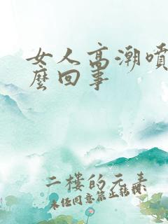 女人高潮喷水怎么回事