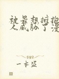 被最想拥抱的男人威胁了漫画原版