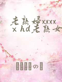 老熟妇xxxxⅹhd老熟女