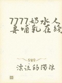 7777奶水人妻哺乳在线