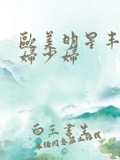 欧美明星丰满少妇少妇