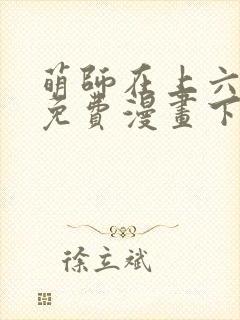 萌师在上六漫画免费漫画下拉式