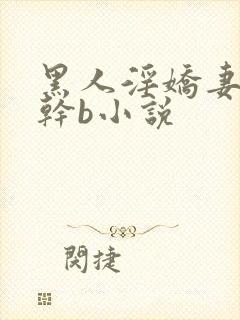 黑人淫娇妻小说干b小说