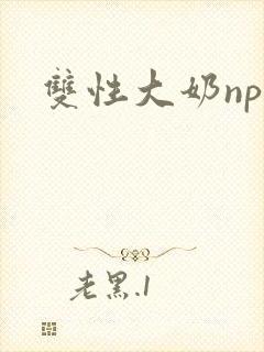 双性大奶np文