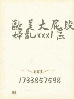 欧美大屁股大乳妇乱xxx1区