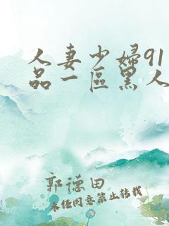 人妻少妇91精品一区黑人