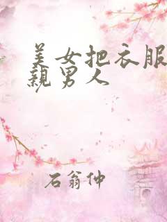 美女把衣服脱掉亲男人