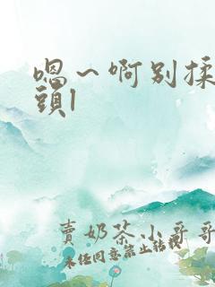 嗯～啊别揉我奶头l