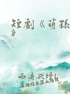 短剧《萌孙出击》