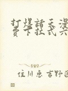 打爆诸天漫画免费下拉式六漫画