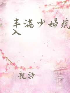 丰满少妇疯狂进入