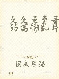 久久免费看少妇的高潮乱片