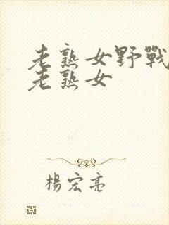 老熟女野战乡村老熟女