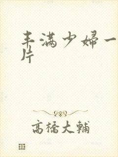 丰满少妇一级淫片