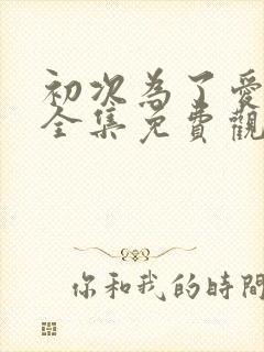 初次为了爱韩剧全集免费观看下载