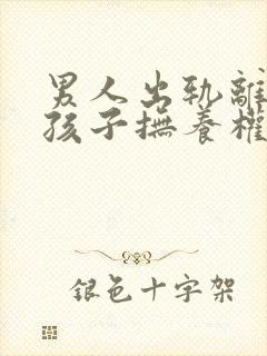 男人出轨离婚后孩子抚养权归谁